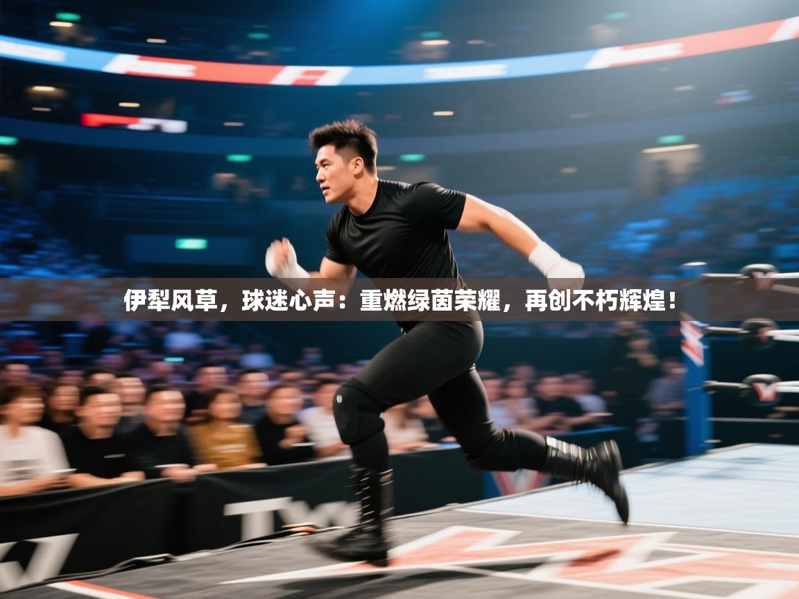 伊犁风草，球迷心声：重燃绿茵荣耀，再创不朽辉煌！