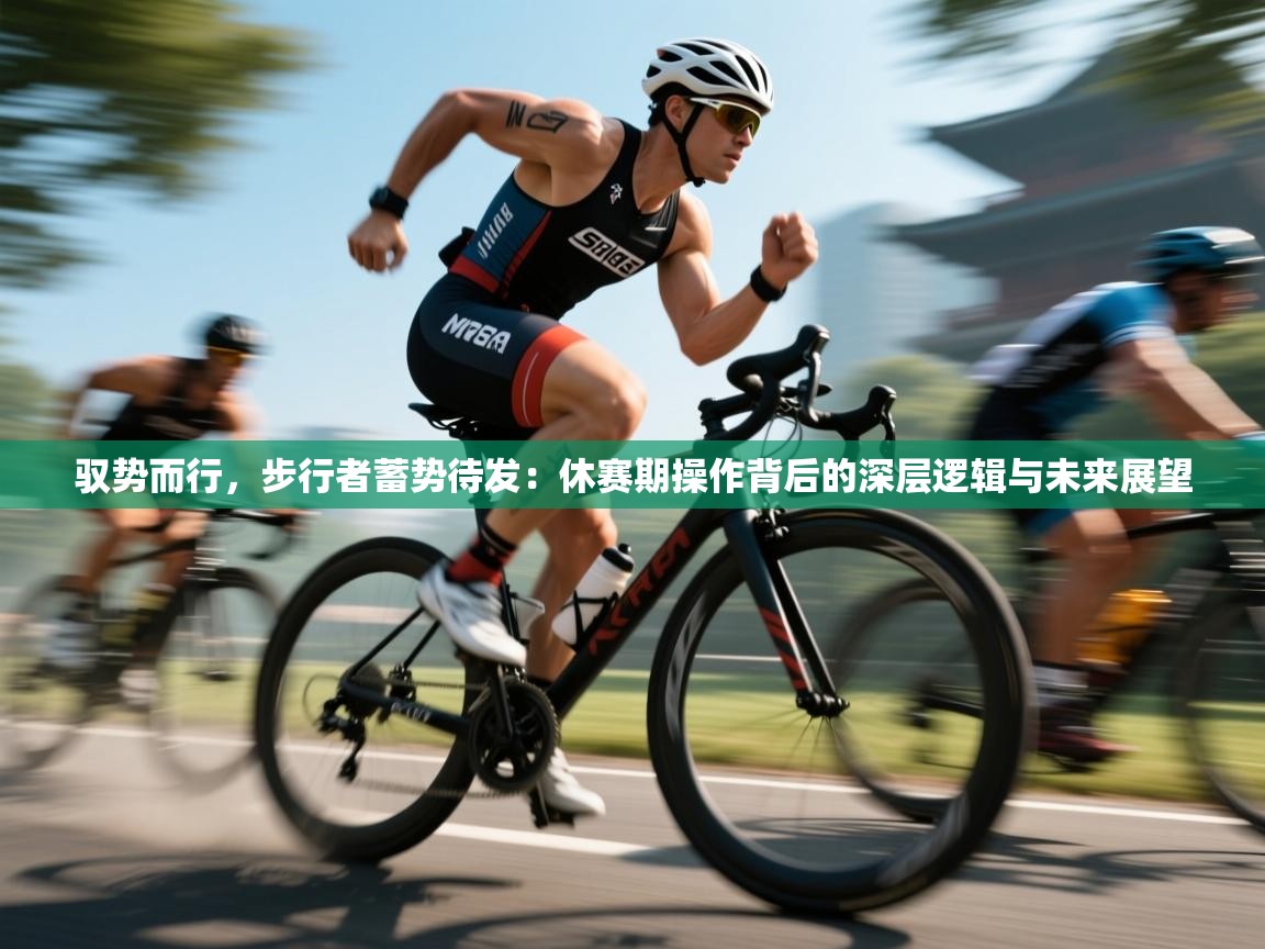 驭势而行，步行者蓄势待发：休赛期操作背后的深层逻辑与未来展望  第2张
