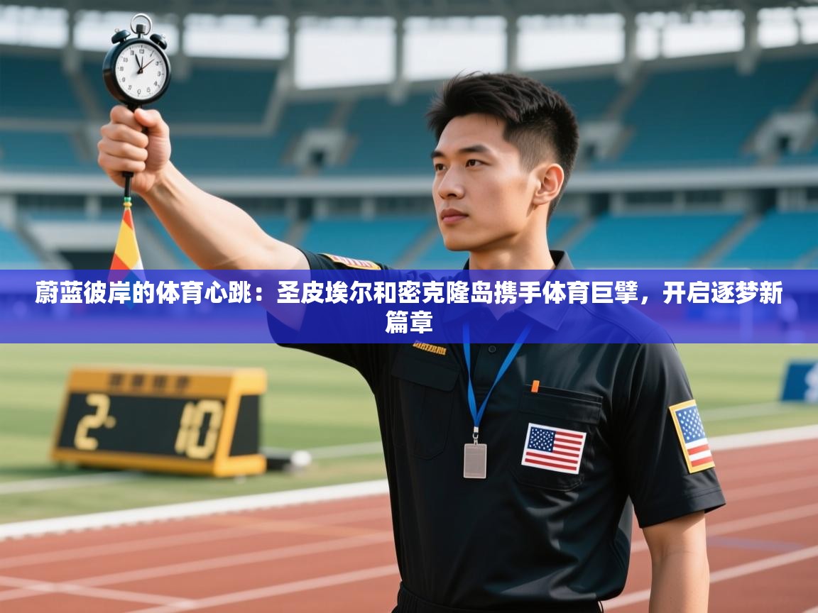 蔚蓝彼岸的体育心跳：圣皮埃尔和密克隆岛携手体育巨擘，开启逐梦新篇章