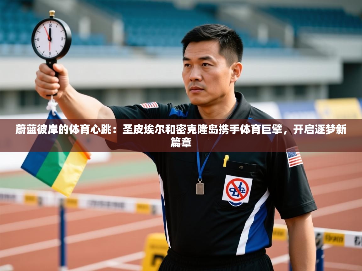 蔚蓝彼岸的体育心跳：圣皮埃尔和密克隆岛携手体育巨擘，开启逐梦新篇章  第2张