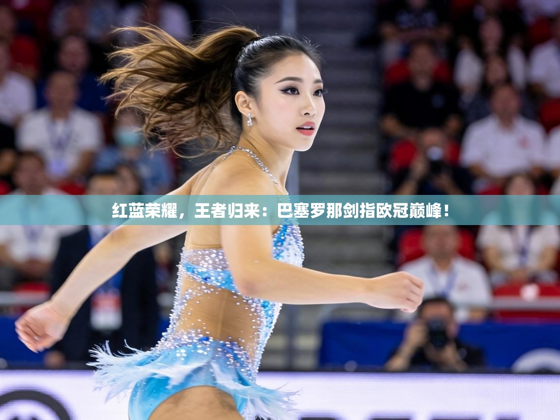 红蓝荣耀，王者归来：巴塞罗那剑指欧冠巅峰！  第1张